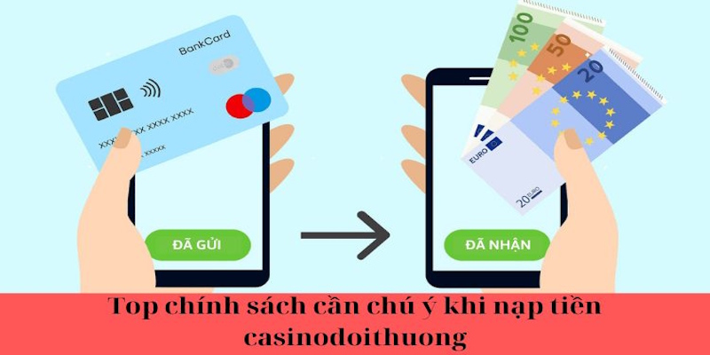 Top chính sách cần chú ý khi nạp tiền casinodoithuong